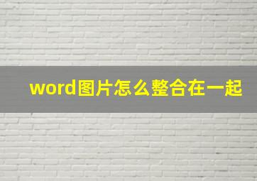 word图片怎么整合在一起