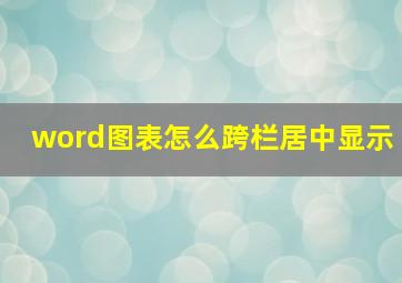 word图表怎么跨栏居中显示