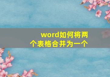 word如何将两个表格合并为一个