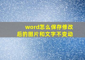 word怎么保存修改后的图片和文字不变动