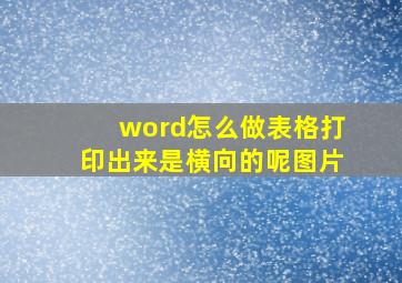 word怎么做表格打印出来是横向的呢图片