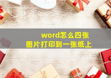 word怎么四张图片打印到一张纸上