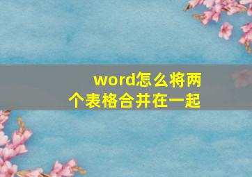 word怎么将两个表格合并在一起