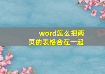 word怎么把两页的表格合在一起