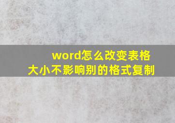 word怎么改变表格大小不影响别的格式复制