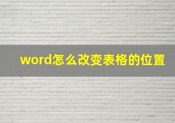 word怎么改变表格的位置