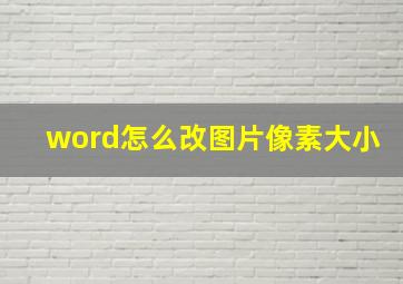 word怎么改图片像素大小