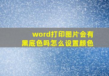 word打印图片会有黑底色吗怎么设置颜色