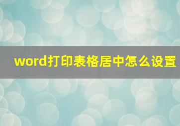 word打印表格居中怎么设置