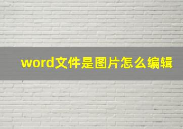 word文件是图片怎么编辑