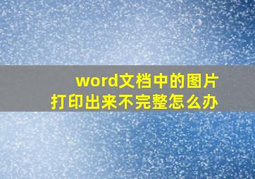 word文档中的图片打印出来不完整怎么办