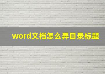 word文档怎么弄目录标题