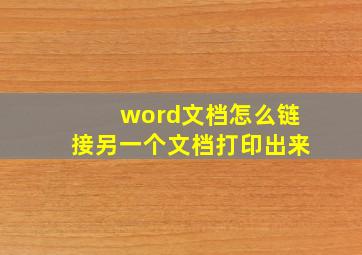 word文档怎么链接另一个文档打印出来