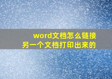 word文档怎么链接另一个文档打印出来的