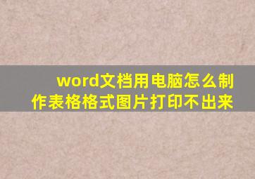 word文档用电脑怎么制作表格格式图片打印不出来