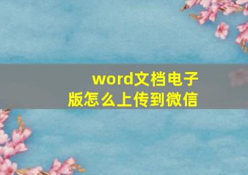 word文档电子版怎么上传到微信