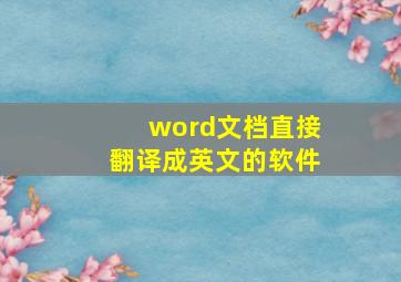 word文档直接翻译成英文的软件