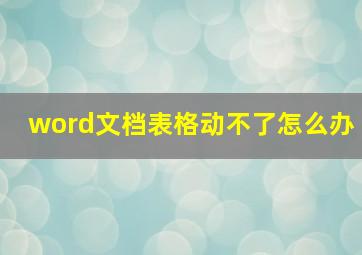 word文档表格动不了怎么办