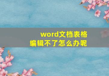 word文档表格编辑不了怎么办呢