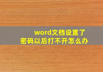 word文档设置了密码以后打不开怎么办