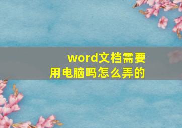 word文档需要用电脑吗怎么弄的