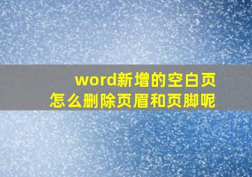 word新增的空白页怎么删除页眉和页脚呢