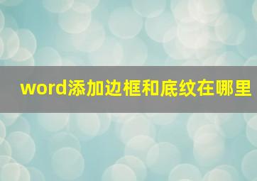 word添加边框和底纹在哪里