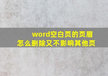 word空白页的页眉怎么删除又不影响其他页