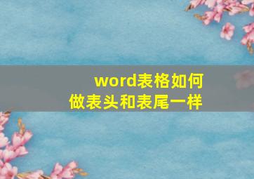 word表格如何做表头和表尾一样