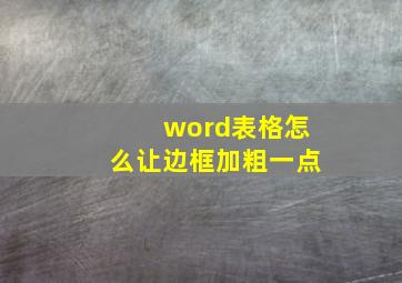 word表格怎么让边框加粗一点