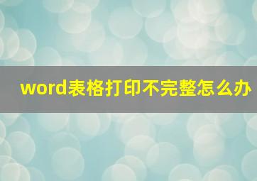 word表格打印不完整怎么办