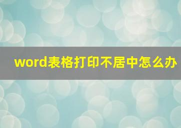 word表格打印不居中怎么办