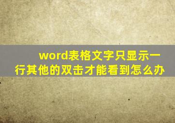 word表格文字只显示一行其他的双击才能看到怎么办