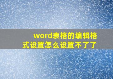 word表格的编辑格式设置怎么设置不了了