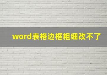 word表格边框粗细改不了