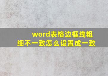 word表格边框线粗细不一致怎么设置成一致