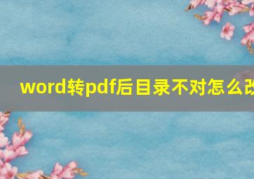 word转pdf后目录不对怎么改