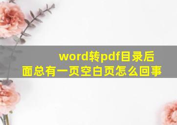 word转pdf目录后面总有一页空白页怎么回事