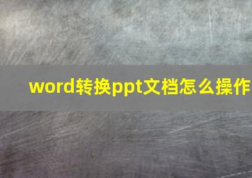 word转换ppt文档怎么操作