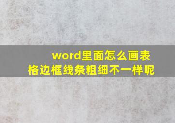 word里面怎么画表格边框线条粗细不一样呢