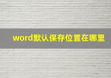 word默认保存位置在哪里