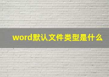 word默认文件类型是什么