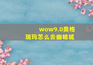 wow9.0奥格瑞玛怎么去幽暗城