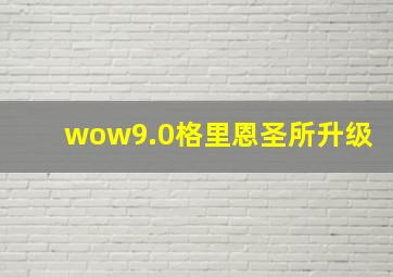 wow9.0格里恩圣所升级