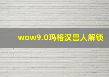 wow9.0玛格汉兽人解锁