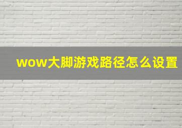 wow大脚游戏路径怎么设置