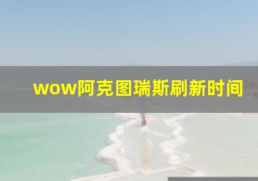 wow阿克图瑞斯刷新时间