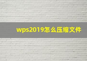 wps2019怎么压缩文件