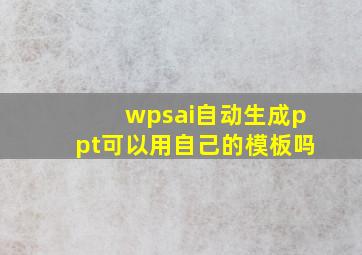 wpsai自动生成ppt可以用自己的模板吗