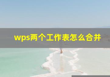 wps两个工作表怎么合并